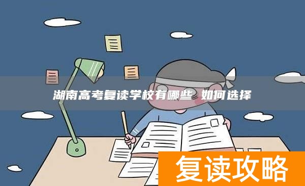 湖南高考复读学校有哪些 如何选择