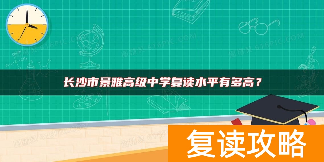 长沙市景雅高级中学复读水平有多高？