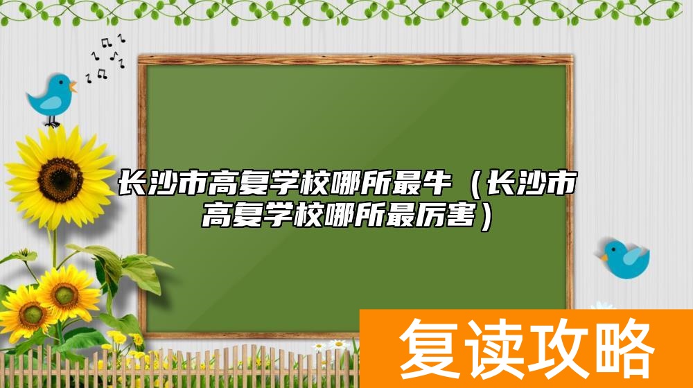 长沙市高复学校哪所最牛（长沙市高复学校哪所最厉害）