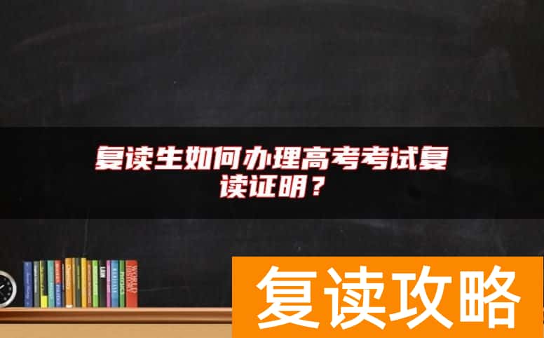 复读生如何办理高考考试复读证明？