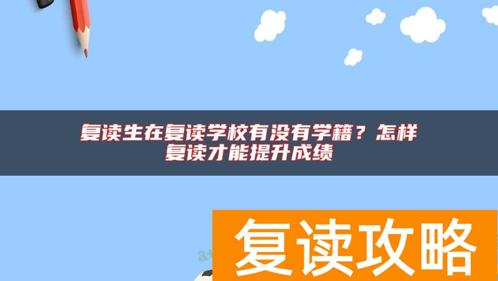 复读生在复读学校有没有学籍？怎样复读才能提升成绩